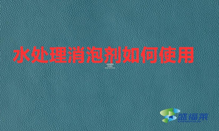 水处理消泡剂如何使用(污水处理药剂消泡剂的使用方法)