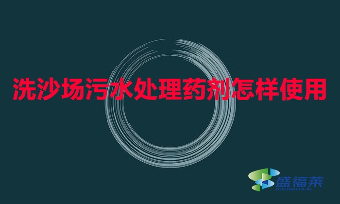 洗沙场污水处理药剂怎样使用(洗沙专用絮凝剂使用方法)