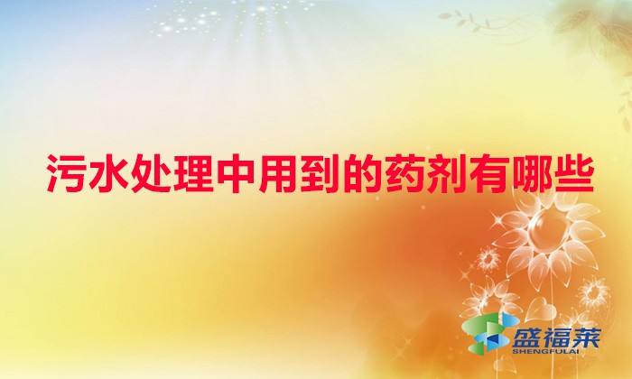 污水处理中用到的药剂有哪些（污水处理药剂一览表）