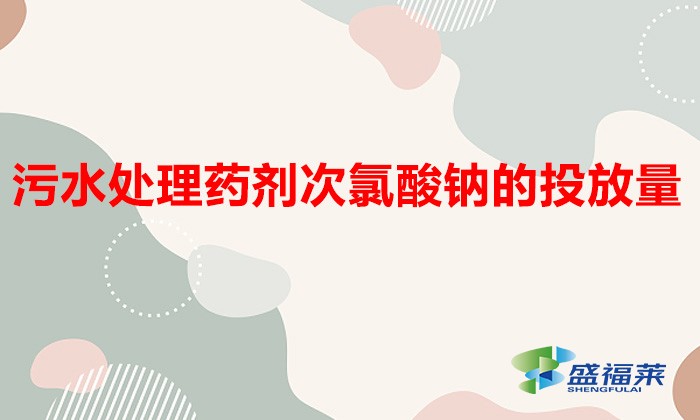 污水处理药剂次氯酸钠的投放量(污水处理中如何用好次氯酸钠?)