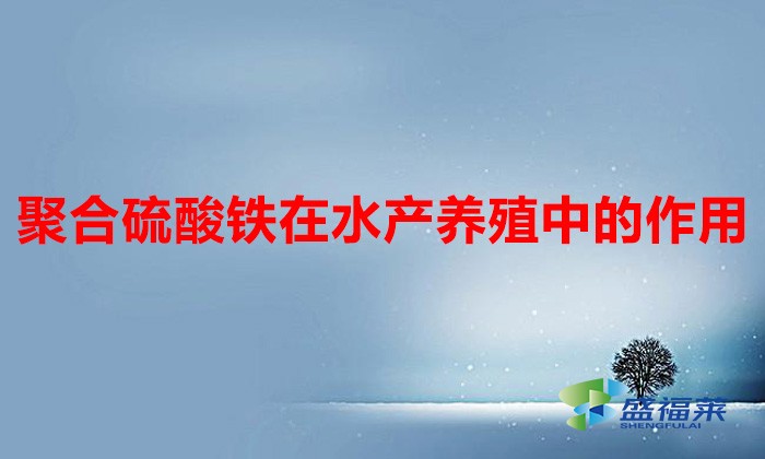 聚合硫酸铁在水产养殖中的作用（聚合硫酸铁的作用和用途）