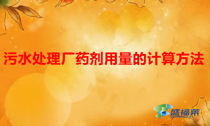 污水处理厂药剂用量的计算方法（污水处理药剂用量怎么搞）