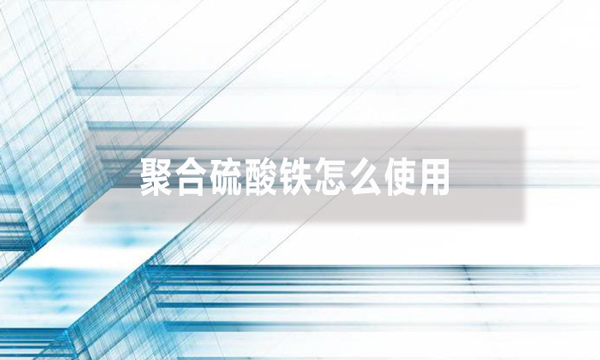 聚合硫酸铁怎么使用（聚合硫酸铁投加方法）