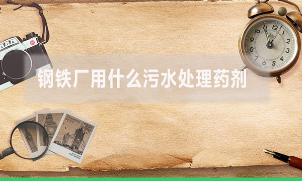 钢铁厂用什么污水处理药剂