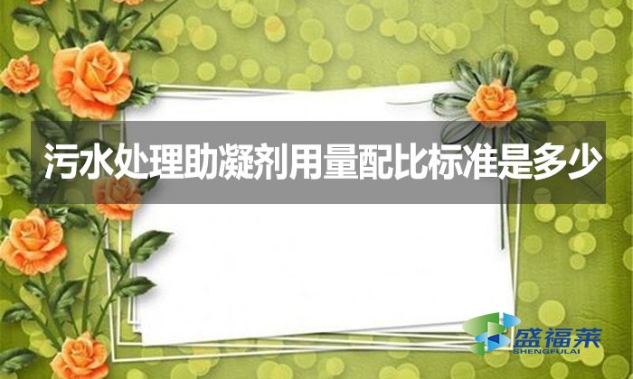 污水处理助凝剂用量配比标准是多少？