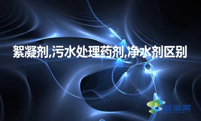 絮凝剂,污水处理药剂,净水剂三者是不是一种东西，有何区别?