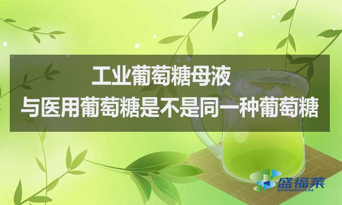 工业葡萄糖母液与医用葡萄糖是不是同一种葡萄糖?