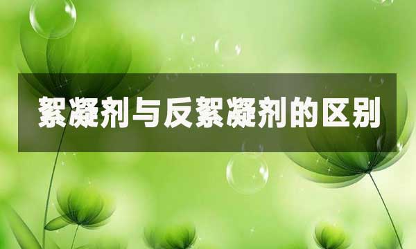 絮凝剂与反絮凝剂的区别?